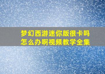 梦幻西游迷你版很卡吗怎么办啊视频教学全集