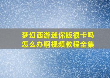 梦幻西游迷你版很卡吗怎么办啊视频教程全集