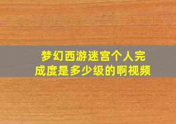 梦幻西游迷宫个人完成度是多少级的啊视频