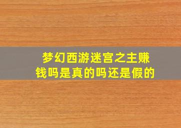 梦幻西游迷宫之主赚钱吗是真的吗还是假的