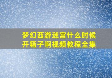 梦幻西游迷宫什么时候开箱子啊视频教程全集