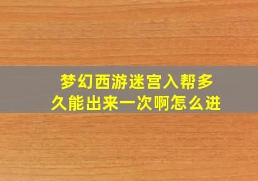 梦幻西游迷宫入帮多久能出来一次啊怎么进