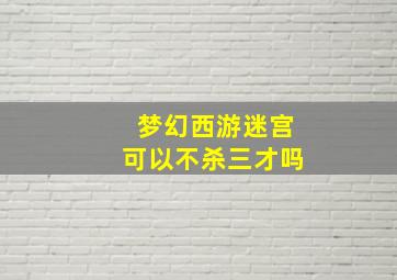 梦幻西游迷宫可以不杀三才吗