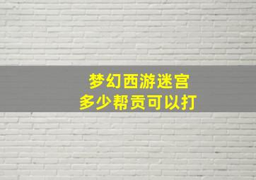 梦幻西游迷宫多少帮贡可以打