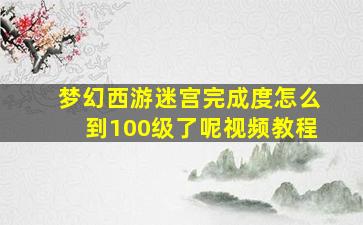 梦幻西游迷宫完成度怎么到100级了呢视频教程