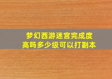 梦幻西游迷宫完成度高吗多少级可以打副本