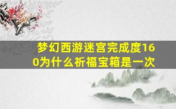 梦幻西游迷宫完成度160为什么祈福宝箱是一次