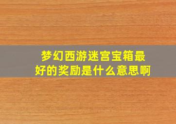 梦幻西游迷宫宝箱最好的奖励是什么意思啊