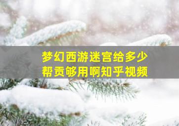 梦幻西游迷宫给多少帮贡够用啊知乎视频