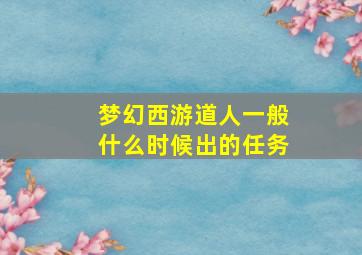 梦幻西游道人一般什么时候出的任务