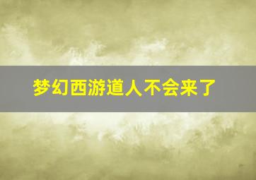 梦幻西游道人不会来了