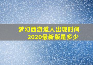 梦幻西游道人出现时间2020最新版是多少