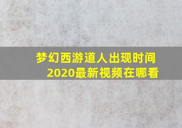 梦幻西游道人出现时间2020最新视频在哪看