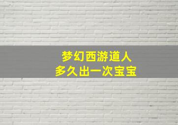 梦幻西游道人多久出一次宝宝