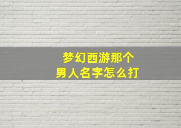 梦幻西游那个男人名字怎么打