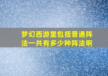 梦幻西游里包括普通阵法一共有多少种阵法啊