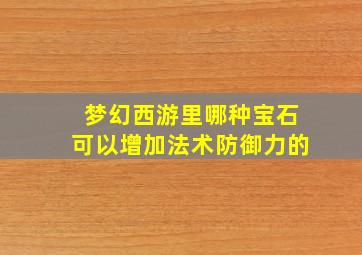 梦幻西游里哪种宝石可以增加法术防御力的