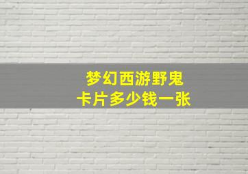 梦幻西游野鬼卡片多少钱一张