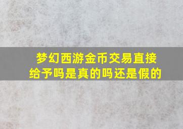 梦幻西游金币交易直接给予吗是真的吗还是假的