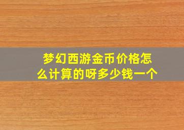 梦幻西游金币价格怎么计算的呀多少钱一个