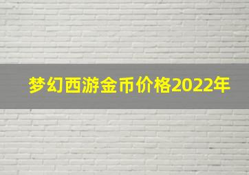 梦幻西游金币价格2022年