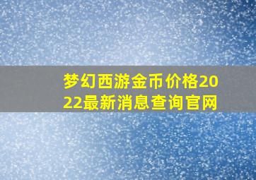 梦幻西游金币价格2022最新消息查询官网