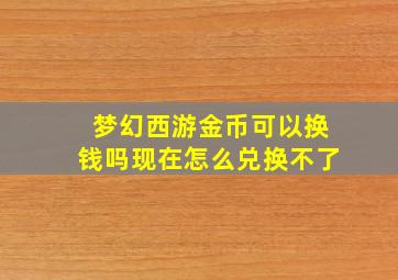 梦幻西游金币可以换钱吗现在怎么兑换不了