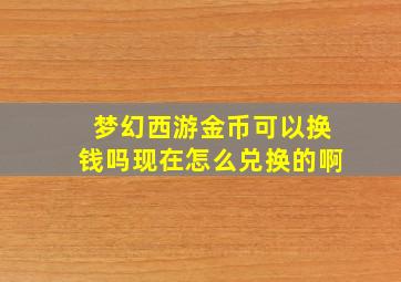 梦幻西游金币可以换钱吗现在怎么兑换的啊