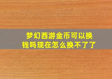 梦幻西游金币可以换钱吗现在怎么换不了了