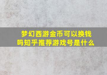 梦幻西游金币可以换钱吗知乎推荐游戏号是什么