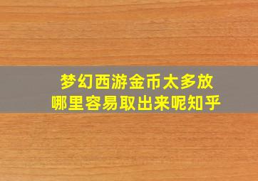 梦幻西游金币太多放哪里容易取出来呢知乎