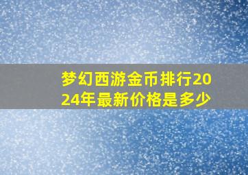 梦幻西游金币排行2024年最新价格是多少