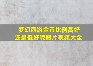 梦幻西游金币比例高好还是低好呢图片视频大全