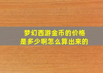 梦幻西游金币的价格是多少啊怎么算出来的