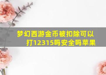 梦幻西游金币被扣除可以打12315吗安全吗苹果