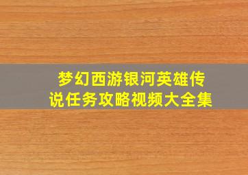 梦幻西游银河英雄传说任务攻略视频大全集