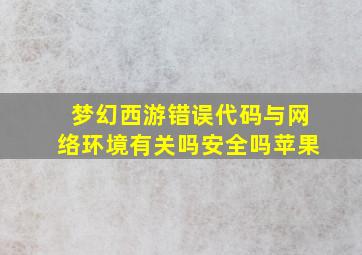 梦幻西游错误代码与网络环境有关吗安全吗苹果