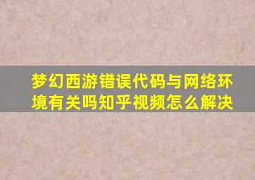 梦幻西游错误代码与网络环境有关吗知乎视频怎么解决