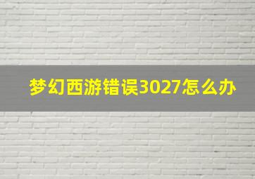 梦幻西游错误3027怎么办