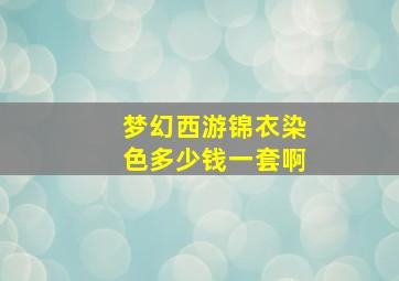 梦幻西游锦衣染色多少钱一套啊