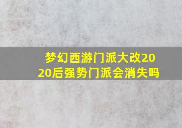 梦幻西游门派大改2020后强势门派会消失吗