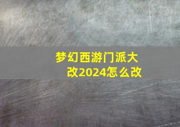 梦幻西游门派大改2024怎么改