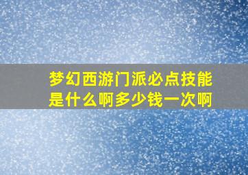 梦幻西游门派必点技能是什么啊多少钱一次啊