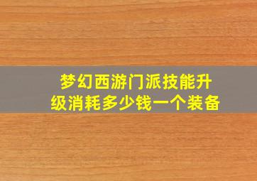 梦幻西游门派技能升级消耗多少钱一个装备