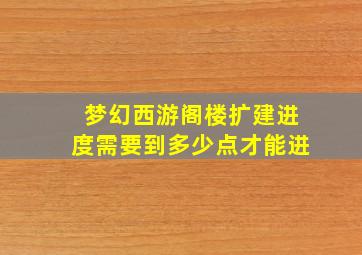 梦幻西游阁楼扩建进度需要到多少点才能进