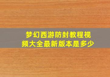 梦幻西游防封教程视频大全最新版本是多少