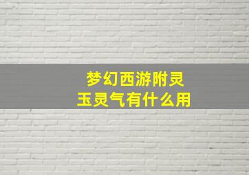 梦幻西游附灵玉灵气有什么用