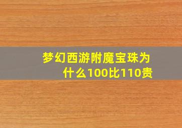 梦幻西游附魔宝珠为什么100比110贵