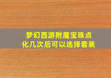 梦幻西游附魔宝珠点化几次后可以选择套装