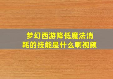 梦幻西游降低魔法消耗的技能是什么啊视频